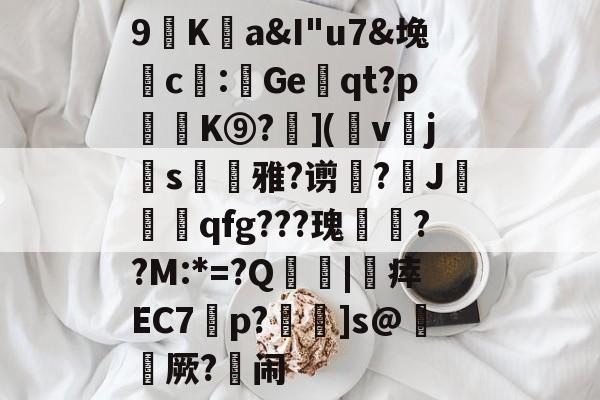 爱游戏体育-包含9廎Ka&amp;I"u7&amp;堍c僀:鯷Geqt?p訣逿K⑨?層](幩v櫲js凁雅?谫増?J莧qfg???瑰嚦??M:*=?Q傮刧|靯瘁EC7橦p?鴆]s@綼櫡厥?闹的词条